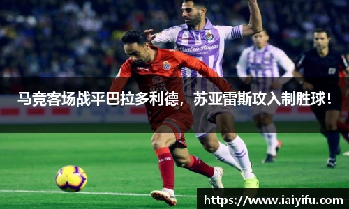 马竞客场战平巴拉多利德，苏亚雷斯攻入制胜球！