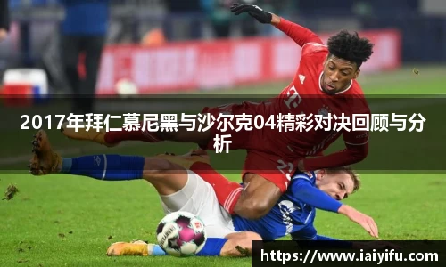 2017年拜仁慕尼黑与沙尔克04精彩对决回顾与分析
