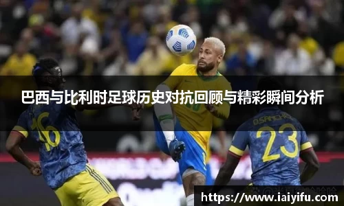 巴西与比利时足球历史对抗回顾与精彩瞬间分析