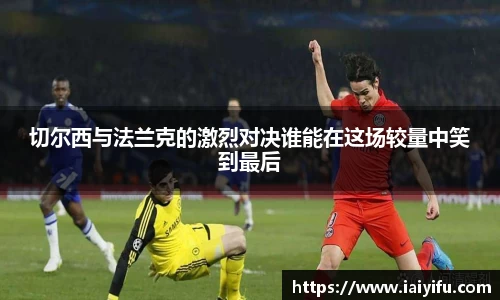 切尔西与法兰克的激烈对决谁能在这场较量中笑到最后