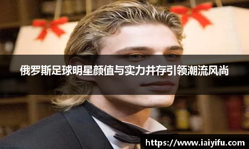 俄罗斯足球明星颜值与实力并存引领潮流风尚