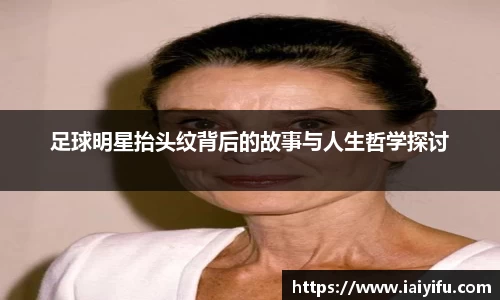 足球明星抬头纹背后的故事与人生哲学探讨